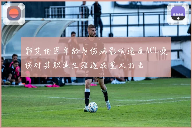 郭艾伦因年龄与伤病影响速度ACL受伤对其职业生涯造成重大打击