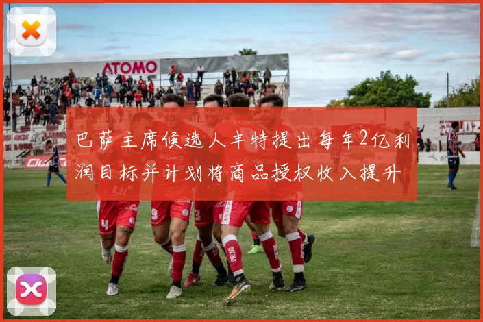 巴萨主席候选人丰特提出每年2亿利润目标并计划将商品授权收入提升至4亿