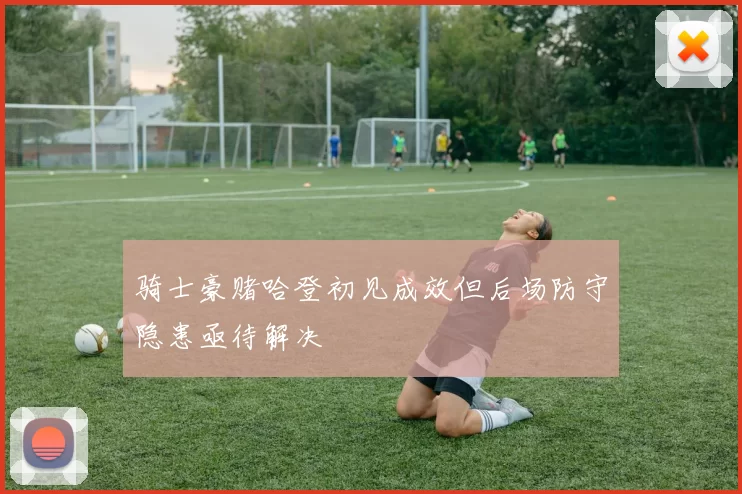 骑士豪赌哈登初见成效但后场防守隐患亟待解决