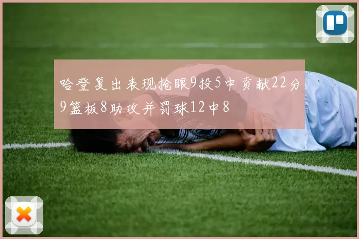 哈登复出表现抢眼9投5中贡献22分9篮板8助攻并罚球12中8