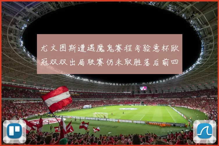 尤文图斯遭遇魔鬼赛程考验意杯欧冠双双出局联赛仍未取胜落后前四四分